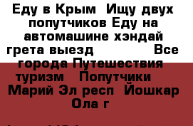 Еду в Крым. Ищу двух попутчиков.Еду на автомашине хэндай грета.выезд14.04.17. - Все города Путешествия, туризм » Попутчики   . Марий Эл респ.,Йошкар-Ола г.